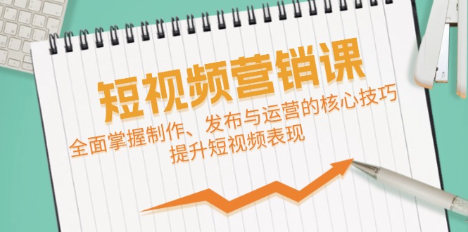 短视频&营销课:全面掌握制作、发布与运营的核心技巧,提升短视频表现-轻创社项目网