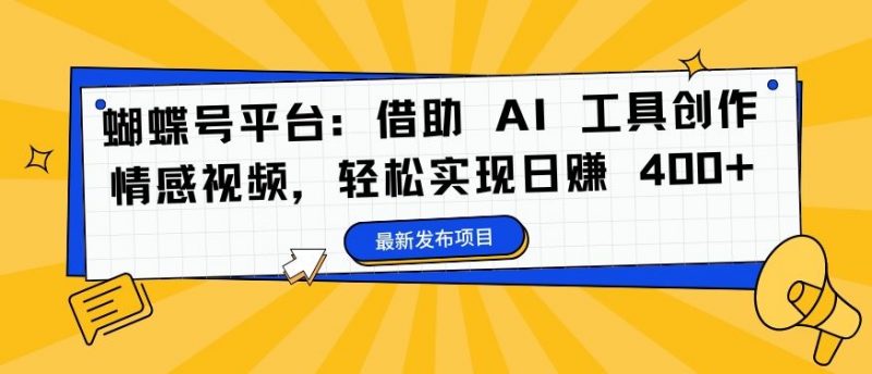 蝴蝶号平台：借助 AI 工具创作情感视频，轻松实现日赚 400+【揭秘】-轻创社项目网
