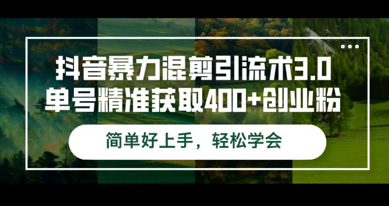 (12630期)抖音暴力混剪引流术3.0单号精准获取400+创业粉简单好上手,轻松学会-轻创社项目网