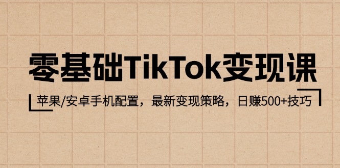 (12723期)零基础TikTok变现课:苹果/安卓手机配置,最新变现策略,日赚500+技巧-轻创社项目网