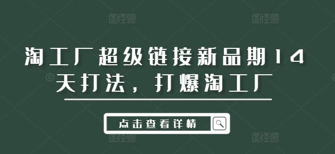 淘工厂超级链接新品期14天打法，打爆淘工厂-轻创社项目网