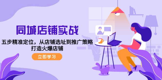 (12623期)同城店铺实战:五步精准定位,从店铺选址到推广策略,打造火爆店铺-轻创社项目网