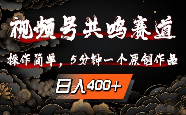 视频号共鸣赛道，操作简单，5分钟1个原创作品，日入几张【揭秘】-轻创社项目网