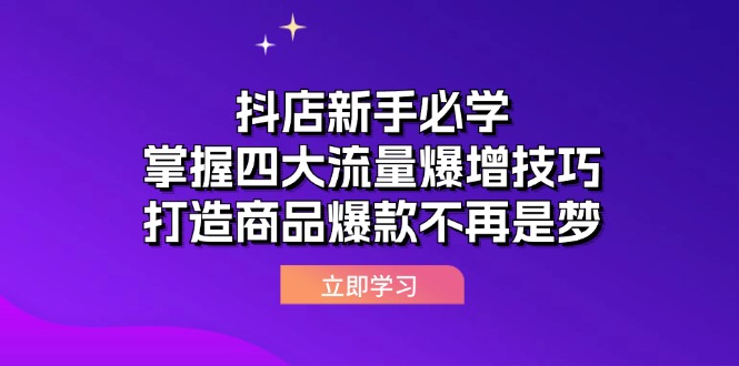 (12631期)抖店新手必学:掌握四大流量爆增技巧,打造商品爆款不再是梦-轻创社项目网