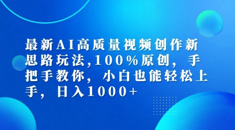 最新AI高质量视频创作新思路玩法,100%原创,手把手教你,小白也能轻松上手,日入1000+-轻创社项目网