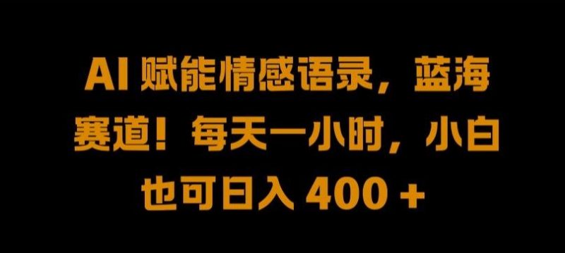 AI 赋能情感语录，蓝海赛道!每天一小时，小白也可日入 400 + 【揭秘】-轻创社项目网