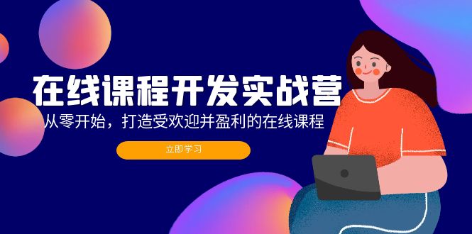 （12493期）在线课程开发实战营：从零开始，打造受欢迎并盈利的在线课程（更新）-轻创社项目网