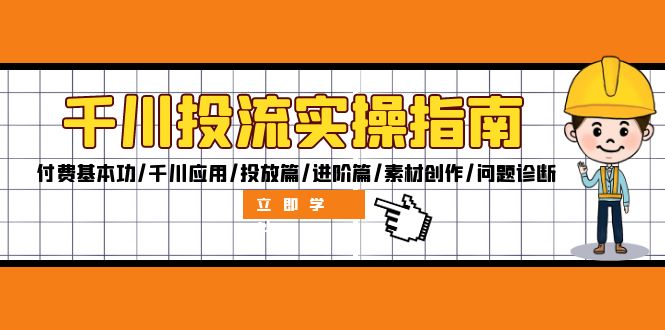 (12795期)千川投流实操指南:付费基本功/千川应用/投放篇/进阶篇/素材创作/问题诊断-轻创社项目网
