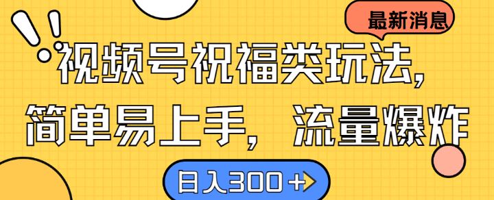 视频号祝福类玩法， 简单易上手，流量爆炸, 日入300+【揭秘】-轻创社项目网
