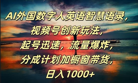 AI外国数字人英语智慧语录,视频号创新玩法,起号迅速,流量爆炸,日入1k+【揭秘】-轻创社项目网