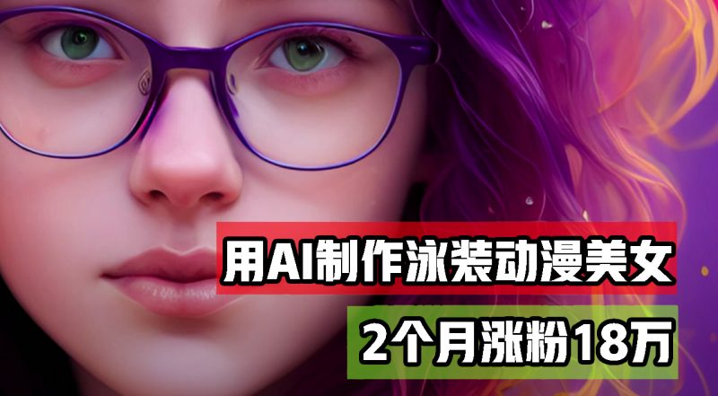 (12637期)用AI生成泳装美女跳舞短视频,2个月涨粉18万,多种变现月收益万元-轻创社项目网