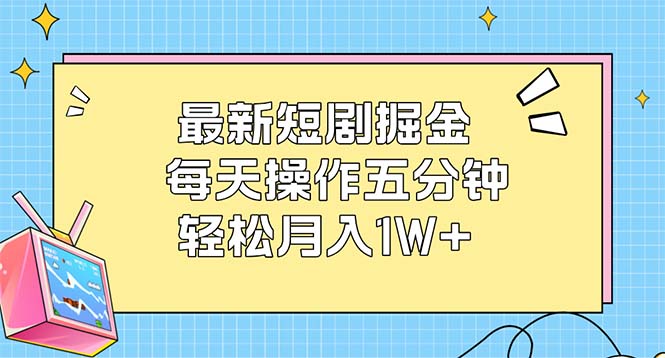 (12692期)最新短剧掘金:每天操作五分钟,轻松月入1W+-轻创社项目网