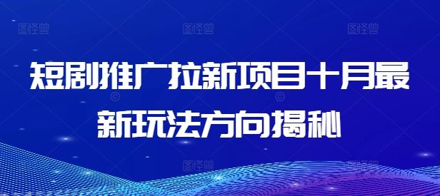 短剧推广拉新项目十月最新玩法方向揭秘-轻创社项目网