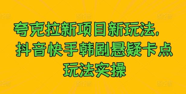 夸克拉新项目新玩法,?抖音快手韩剧悬疑卡点玩法实操-轻创社项目网