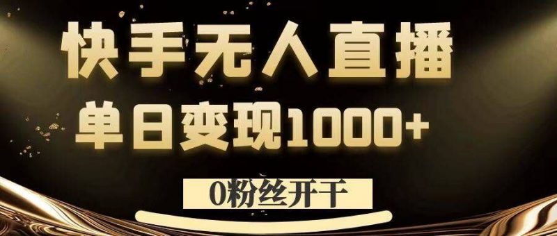 0粉丝开干，快手无人直播，单日变现1k+【揭秘】-轻创社项目网