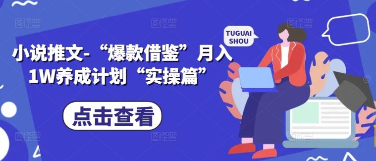 小说推文-“爆款借鉴”月入1W养成计划“实操篇”-轻创社项目网