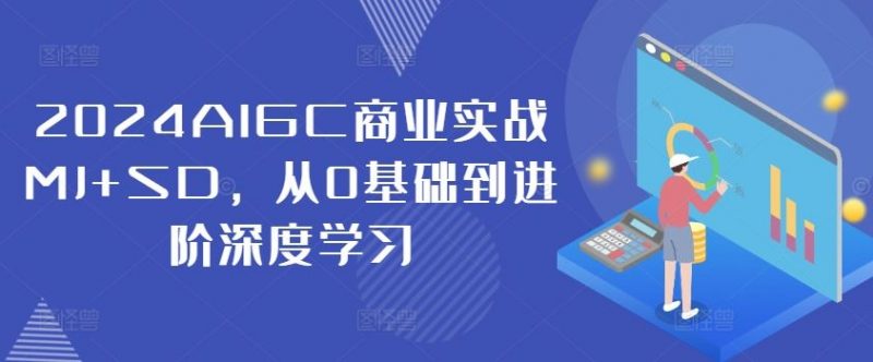 2024AIGC商业实战MJ+SD,从0基础到进阶深度学习-轻创社项目网