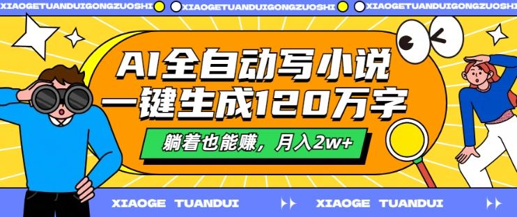 AI全自动写小说,一键生成120万字,躺着也能赚,月入2w+【揭秘】-轻创社项目网