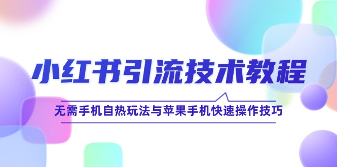 小红书引流技术教程:无需手机自热玩法与苹果手机快速操作技巧-轻创社项目网