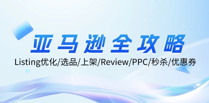 （12416期）亚马逊全攻略：Listing优化/选品/上架/Review/PPC/秒杀/优惠券/无水印课-轻创社项目网