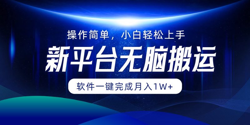 (12528期)平台无脑搬运月入1W+软件一键完成,简单无脑小白也能轻松上手-轻创社项目网