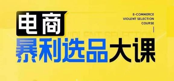 电商暴利选品大课,3大选品思维模式,助力电商企业实现利润突破-轻创社项目网