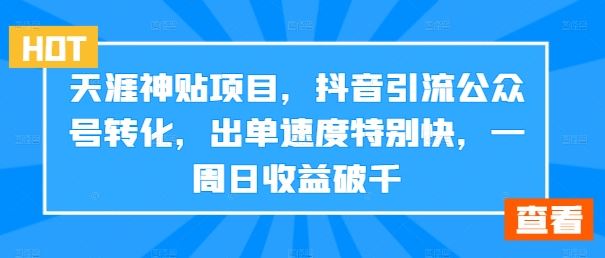 天涯神贴项目，抖音引流公众号转化，出单速度特别快，一周日收益破千-轻创社项目网