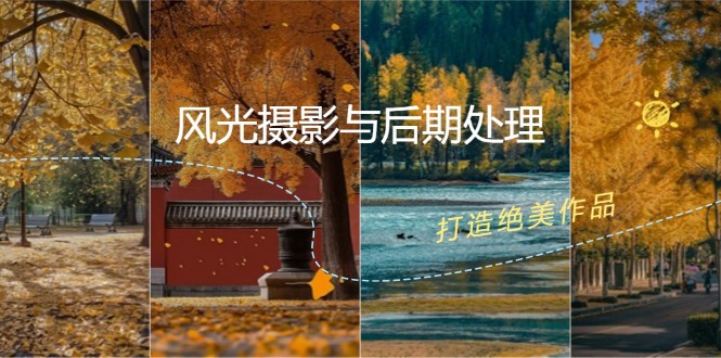 (12476期)风光 摄影与后期处理全课程:掌握光影、色彩、构图,打造绝美作品-轻创社项目网