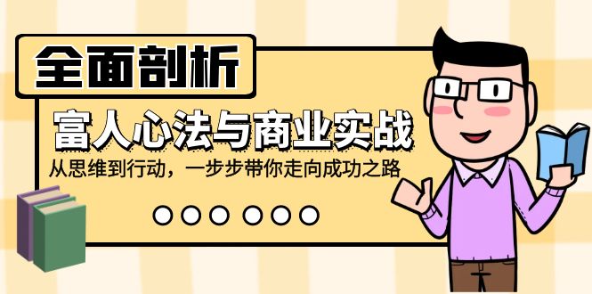 全面剖析富人心法与商业实战,从思维到行动,一步步带你走向成功之路-轻创社项目网