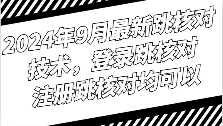 2024年9月最新跳核对技术,登录跳核对,注册跳核对均可以-轻创社项目网