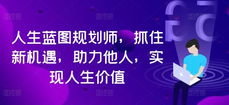 人生蓝图规划师,抓住新机遇,助力他人,实现人生价值-轻创社项目网
