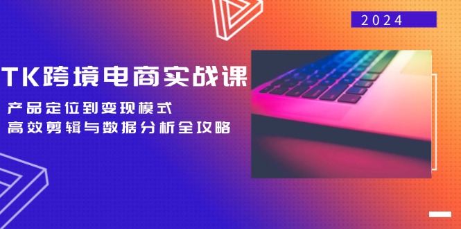 (12783期)TK跨境电商实战课:产品定位到变现模式,高效剪辑与数据分析全攻略-轻创社项目网