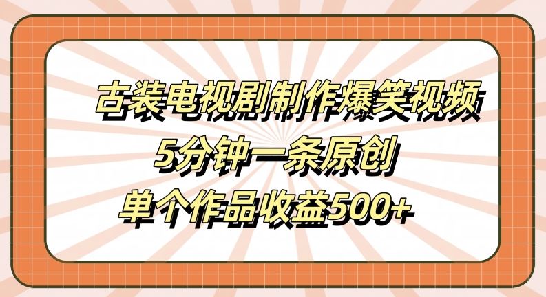 古装电视剧制作爆笑视频,5分钟一条原创,单个作品收益500+【揭秘】-轻创社项目网