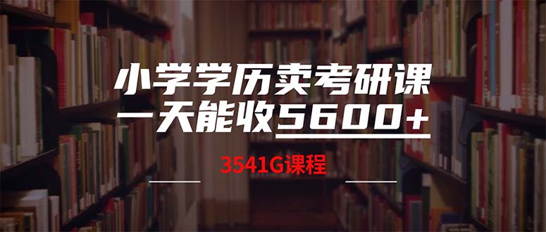(12556期)小学学历卖考研课程,一天收5600(附3580G考研合集)-轻创社项目网