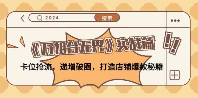《万相台无界》实战篇:卡位抢流,递增破圈,打造店铺爆款秘籍-轻创社项目网