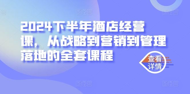 2024下半年酒店经营课，从战略到营销到管理落地的全套课程-轻创社项目网