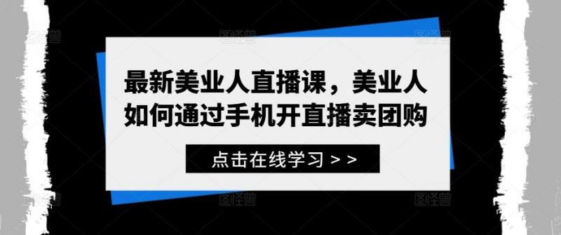 最新美业人直播课,美业人如何通过手机开直播卖团购-轻创社项目网