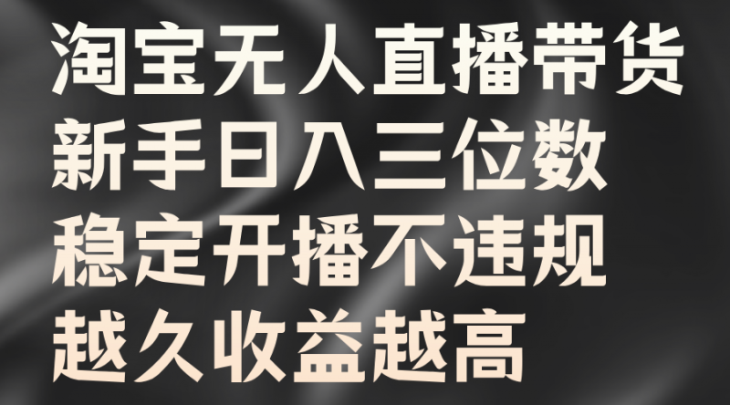 淘宝无人直播带货,新手日入三位数,稳定开播不违规,越久收益越高-轻创社项目网