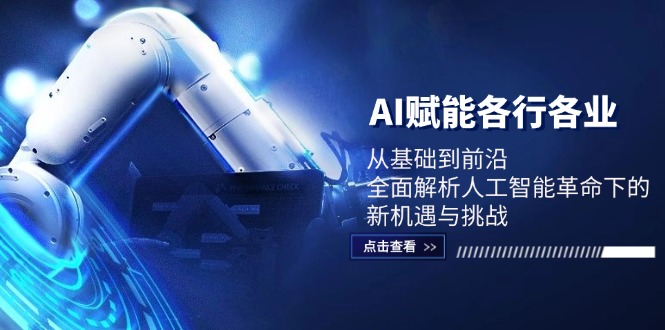 AI赋能各行各业:从基础到前沿,全面解析人工智能革命下的新机遇与挑战-轻创社项目网