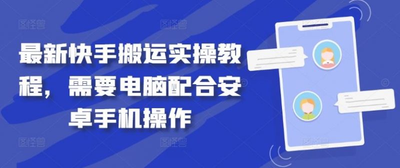 最新快手搬运实操教程,需要电脑配合安卓手机操作-轻创社项目网