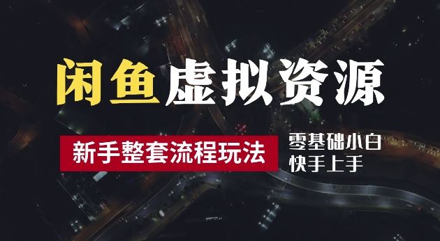 2024最新闲鱼虚拟资源玩法,养号到出单整套流程,多管道收益,每天2小时月收入过万【揭秘】-轻创社项目网