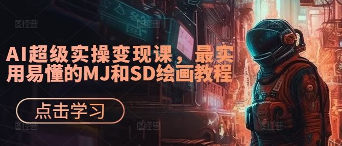 AI超级实操变现课，最实用易懂的MJ和SD绘画教程-轻创社项目网