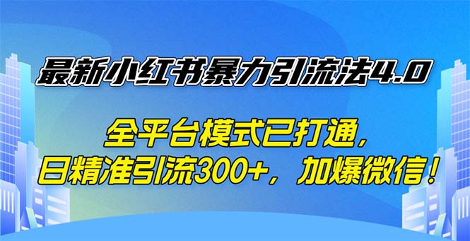 （12505期）最新小红书暴力引流法4.0， 全平台模式已打通，日精准引流300+，加爆微…-轻创社项目网