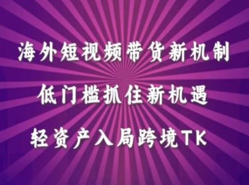 海外短视频Tiktok带货新机制,低门槛抓住新机遇,轻资产入局跨境TK-轻创社项目网
