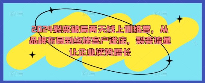 2024裂变破局两天线上训练营，从品牌布局到终端客户进店，裂变流量让企业逆势增长-轻创社项目网
