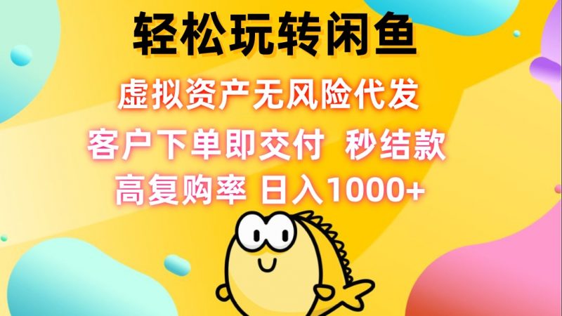 (12776期)轻松玩转闲鱼 虚拟资产无风险代发 客户下单即交付 秒结款 高复购率 日…-轻创社项目网
