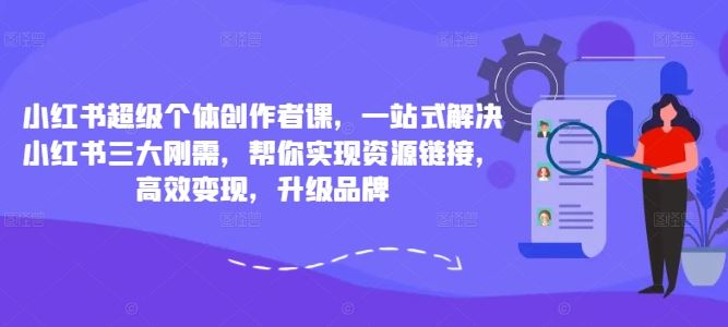 小红书超级个体创作者课，一站式解决小红书三大刚需，帮你实现资源链接，高效变现，升级品牌-轻创社项目网