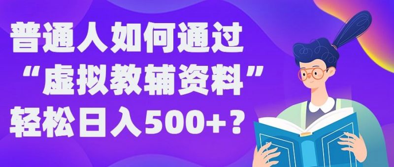 普通人如何通过“虚拟教辅”资料轻松日入500+?揭秘稳定玩法-轻创社项目网