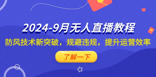 (12541期)2024-9月抖音无人直播教程:防风技术新突破,规避违规,提升运营效率-轻创社项目网