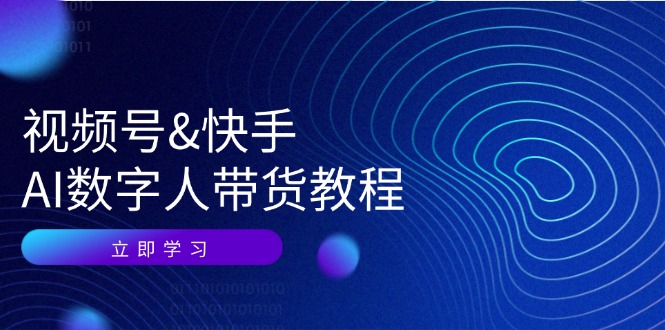 视频号快手AI数字人带货教程:认知、技术、运营、拓展与资源变现-轻创社项目网